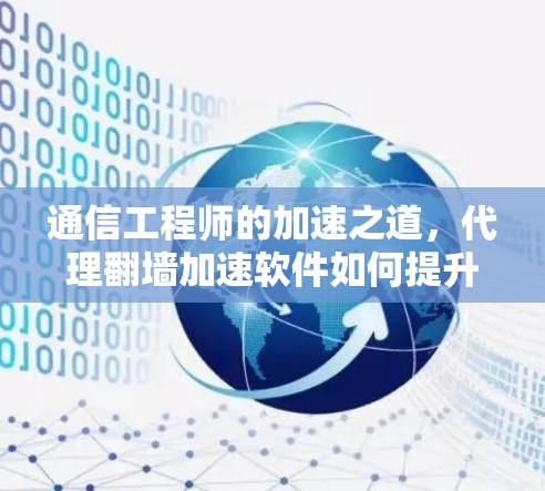 通信工程师的加速之道,代理翻墙加速软件如何提升效率 通信工程师的加速之道,代理翻墙加速软件如何提升效率
