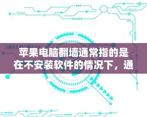 苹果电脑翻墙通常指的是在不安装软件的情况下,通过网络设备(如路由器)直接连接到另一台苹果电脑,以测试或恢复设备。这种情况并不依赖于加速软件,而是通过网络设备实现的 苹果电脑翻墙通常指的是在不安装软件的情况下,通过网络设备(如路由器)直接连接到另一台苹果电脑,以测试或恢复设备。这种情况并不依赖于加速软件,而是通过网络设备实现的