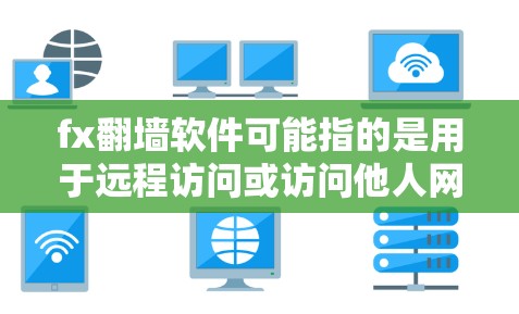 fx翻墙软件可能指的是用于远程访问或访问他人网络的工具。以下是几种常见的远程访问软件 fx翻墙软件可能指的是用于远程访问或访问他人网络的工具。以下是几种常见的远程访问软件