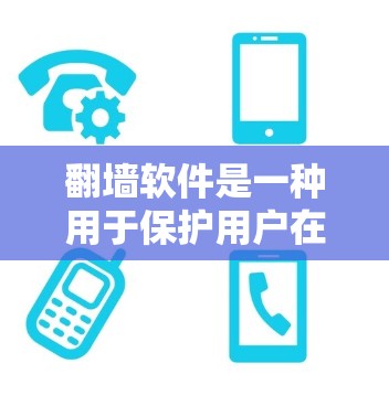 翻墙软件是一种用于保护用户在网络资源上的访问权限，确保他们能够安全、合法地使用网络资源。以下是对翻墙软件的详细分类和分析