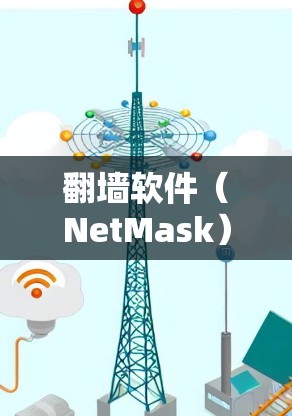 翻墙软件（NetMask）是一种帮助用户更换网络设备或解决网络问题的软件。以下是对翻墙软件的详细介绍