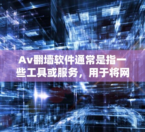 Av翻墙软件通常是指一些工具或服务，用于将网页内容从网页版下载到手机端，或者将页面直接翻墙到手机屏幕。这些工具经常被称为翻墙软件或网页翻墙工具。以下是一些常见的Av翻墙软件及其特点