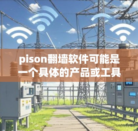 pison翻墙软件可能是一个具体的产品或工具名称，但pison这个词在英文中是pison的意思，而翻墙是网络管理中的技术术语，通常指通过某种方式让网络流量被限制在特定的网络上