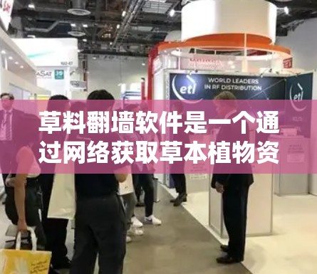草料翻墙软件是一个通过网络获取草本植物资源的工具，旨在帮助用户高效管理、分享和销售草本植物材料。以下是草料翻墙软件的详细信息
