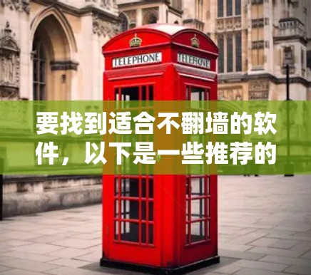 要找到适合不翻墙的软件，以下是一些推荐的资源和工具，帮助您高效获取所需的信息或资源，同时保持个人隐私和安全