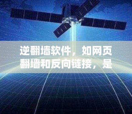 逆翻墙软件，如网页翻墙和反向链接，是用于绕过网站墙的工具，帮助访问隐藏或受限的网站。以下是它们的详细信息