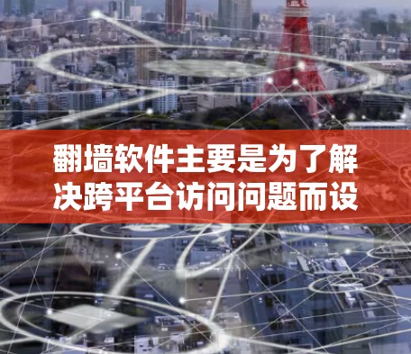 翻墙软件主要是为了解决跨平台访问问题而设计的工具，比如解决浏览器跨平台兼容性问题、跨平台应用安装问题、跨平台应用更新问题等等。以下是几款常见且有帮助的翻墙软件推荐