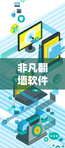 非凡翻墙软件，也被称为非凡镜像、非凡复制或非凡服务器，是一种通过网络或本地服务器复制或保存用户互联网内容的技术。这些软件通常用于访问、保存或分享用户上传的内容，比如网页、文件、视频等