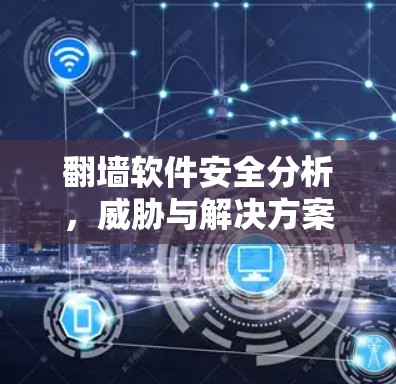 翻墙软件安全分析，威胁与解决方案