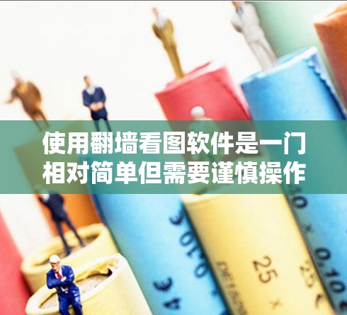 使用翻墙看图软件是一门相对简单但需要谨慎操作的技能。以下是一个逐步指南，帮助您有效使用翻墙软件