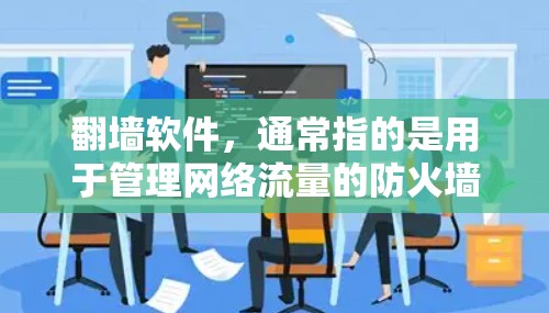 翻墙软件，通常指的是用于管理网络流量的防火墙或网络过滤工具。以下是一些常见的翻墙软件推荐