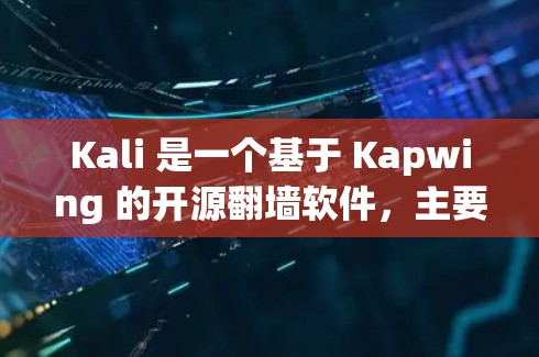 Kali 是一个基于 Kapwing 的开源翻墙软件，主要用于解决用户因访问内部服务器而被管理员限制的问题。以下是对 Kali 的详细总结和步骤说明