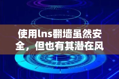 使用lns翻墙虽然安全，但也有其潜在风险。以下是详细的步骤和注意事项