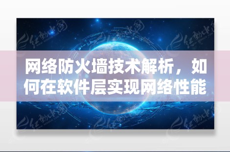 网络防火墙技术解析，如何在软件层实现网络性能的可靠保障