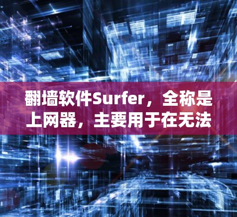 翻墙软件Surfer，全称是上网器，主要用于在无法访问家乡互联网的情况下绕过网络限制，访问其他网站或资源。以下是Surfer的详细介绍