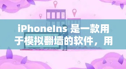 iPhoneIns 是一款用于模拟翻墙的软件，用户可以在移动设备上运行，通过它来模拟翻墙后的网络环境。以下是一些关于 iPhoneIns 软件的详细信息