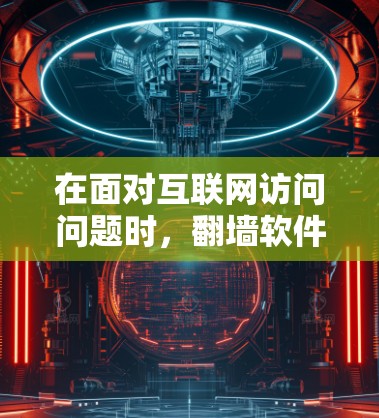在面对互联网访问问题时，翻墙软件是一个非常有用的工具。以下是对如何使用翻墙软件的详细指南