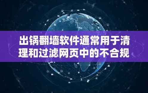 出锅翻墙软件通常用于清理和过滤网页中的不合规内容，比如广告、恶意代码、非法内容等。这些软件可以帮助用户更好地管理网站内容，避免不好的内容影响他们的使用体验。以下是一些常见的出锅翻墙软件