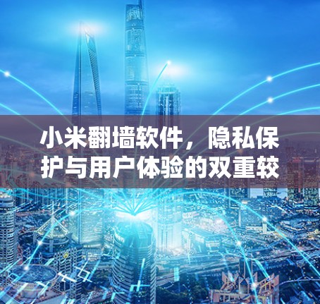 小米翻墙软件，隐私保护与用户体验的双重较量