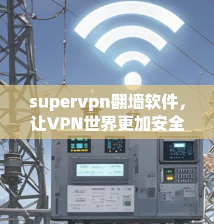 supervpn翻墙软件，让VPN世界更加安全高效