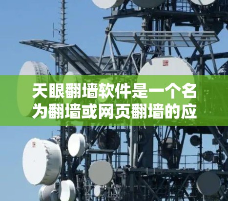 天眼翻墙软件是一个名为翻墙或网页翻墙的应用程序，通常用于在手机屏幕外显示或下载网页内容。它支持多端 browsers，并且可能有版本差异。以下是关于该软件的详细信息