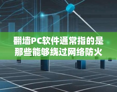 翻墙PC软件通常指的是那些能够绕过网络防火墙或远程访问外部网络资源的软件。以下是一些常见的翻墙PC软件及其特点