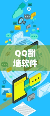 QQ翻墙软件可能是指一种软件，旨在允许用户在无网络环境中使用QQ等应用，类似于通过浏览器打开QQ界面并启用无网络模式。以下是一些可能的解释和建议