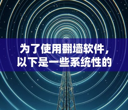 为了使用翻墙软件，以下是一些系统性的建议