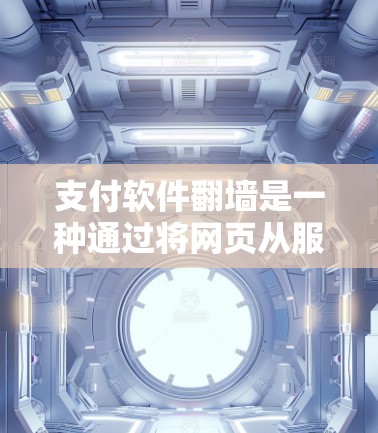 支付软件翻墙是一种通过将网页从服务器上传到设备上，从而实现在线支付的技术。以下是对支付软件翻墙的详细说明