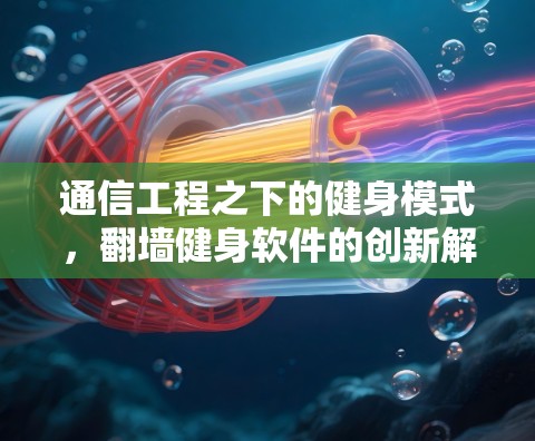 通信工程之下的健身模式，翻墙健身软件的创新解决方案