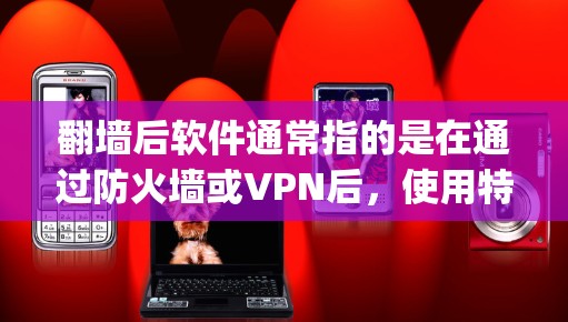 翻墙后软件通常指的是在通过防火墙或VPN后，使用特定的软件来管理或增强网络环境。以下是一些可能与 you asking about related to翻墙后软件相关的内容