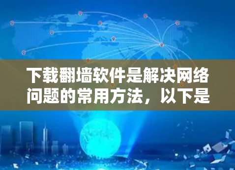 下载翻墙软件是解决网络问题的常用方法，以下是一些推荐的步骤和方法