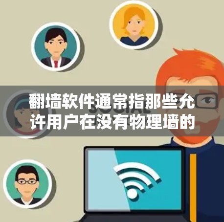 翻墙软件通常指那些允许用户在没有物理墙的情况下访问互联网的软件，类似于网络虚拟空间或网络虚拟平台。在不同的网络环境中，翻墙软件的功能和需求可能有所不同
