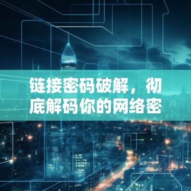 链接密码破解，彻底解码你的网络密码