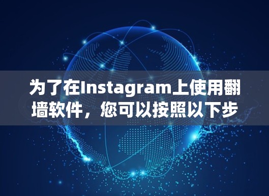 为了在Instagram上使用翻墙软件，您可以按照以下步骤进行操作