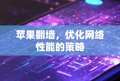 苹果翻墙，优化网络性能的策略