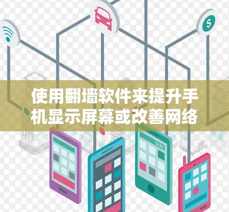 使用翻墙软件来提升手机显示屏幕或改善网络体验是一个可行且常见的方法，但需综合考虑多个因素。以下是详细的步骤和建议