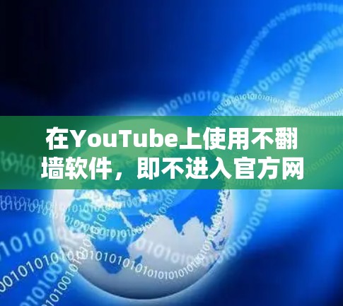 在YouTube上使用不翻墙软件，即不进入官方网站，可以通过以下方法实现