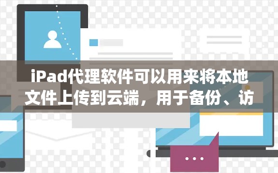 iPad代理软件可以用来将本地文件上传到云端，用于备份、访问权限或其他云存储需求。以下是一些 commonly used iPad代理软件及其使用方法