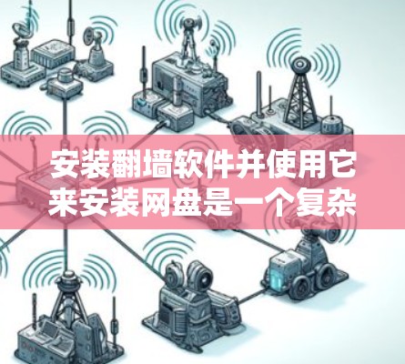 安装翻墙软件并使用它来安装网盘是一个复杂但可行的过程。以下是一个分步指南，帮助您顺利完成这个任务