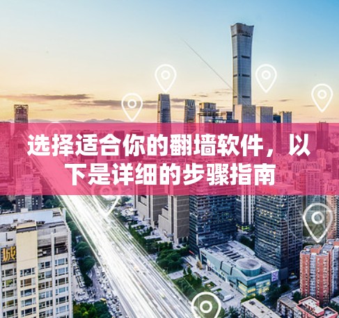 选择适合你的翻墙软件，以下是详细的步骤指南