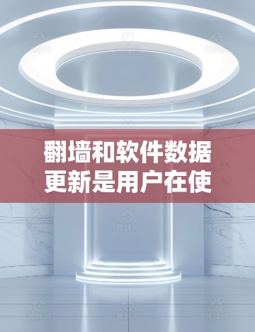 翻墙和软件数据更新是用户在使用网络时可能遇到的问题，解决方法涉及网络设备配置、软件更新、网络安全以及使用工具。以下是对这些问题的详细解答