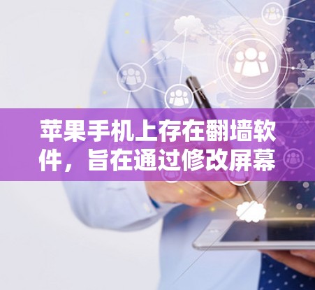 苹果手机上存在翻墙软件，旨在通过修改屏幕显示来解决显示不好的问题，如亮度、对比度和分辨率的调整，或者将屏幕内容发送到另一部手机。以下是对该软件的详细说明