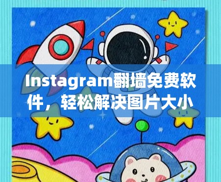 Instagram翻墙免费软件，轻松解决图片大小问题的完美解决方案