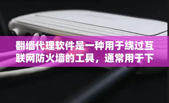 翻墙代理软件是一种用于绕过互联网防火墙的工具，通常用于下载网络资源或访问网站时，通过将IP地址发送给服务器来实现。以下是一些常见的翻墙代理软件推荐，以及一些关于如何使用这些软件的建议
