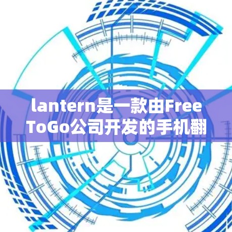 lantern是一款由FreeToGo公司开发的手机翻墙软件，旨在解决手机设备使用过程中第三方应用的隐私和安全问题。以下是对lantern的详细介绍