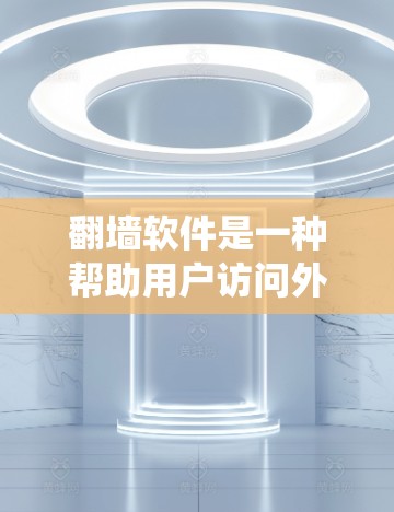 翻墙软件是一种帮助用户访问外部互联网或存储空间的工具，通过绕过网络防火墙。以下是一些高效、稳定且可靠的翻墙软件推荐，涵盖常见类型和性能评估