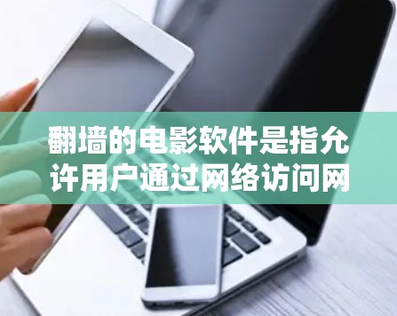翻墙的电影软件是指允许用户通过网络访问网络内容的软件，通常基于VPN协议。以下是一些常见用于翻墙的电影软件