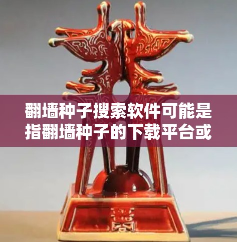 翻墙种子搜索软件可能是指翻墙种子的下载平台或工具。翻墙种子通常用于在特定设备上进行网络翻墙或下载视频。以下是一些常见的翻墙种子搜索软件推荐
