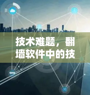 技术难题，翻墙软件中的技术困境与解决方案